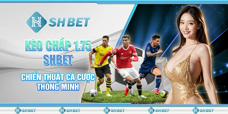 Kèo Chấp 1.75 SHBET - Chiến Thuật Cá Cược Thông Minh