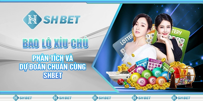 Bao Lô Xỉu Chủ - Phân Tích Và Dự Đoán Chuẩn Cùng SHBET