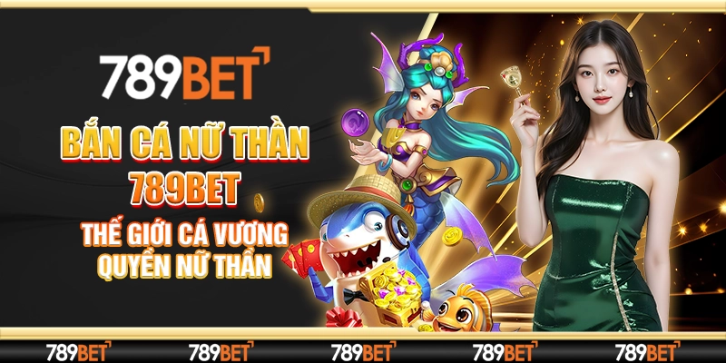 Bắn Cá Nữ Thần 789bet - Thế Giới Cá Vương Quyền Nữ Thần