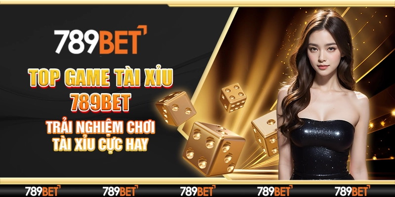 Top Game Tài Xỉu 789Bet: Trải Nghiệm Chơi Tài Xỉu Cực Hay